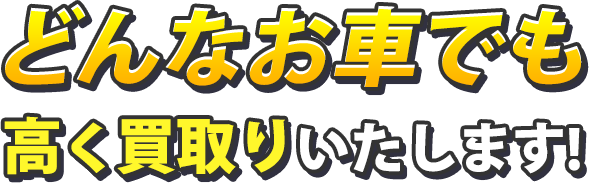 どんなお車でも高く買取りいたします！