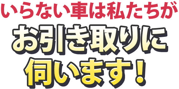 いらない車は私たちがお引き取りに伺います!