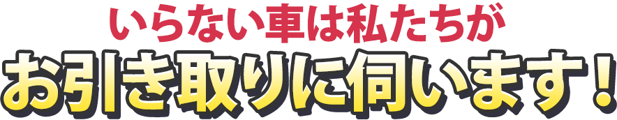 いらない車は私たちがお引き取りに伺います!