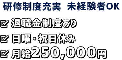 研修制度充実・未経験者OK 退職金制度あり日曜・祝日休み月給17万円～25万円