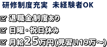 研修制度充実・未経験者OK 退職金制度あり日曜・祝日休み月給17万円～25万円